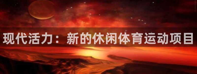 MK体育官网下载官方客服电话：现代活力：新的休闲体育