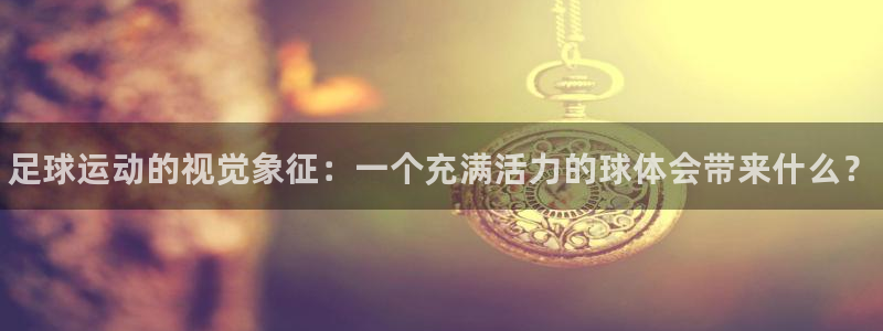 MK体育官方正版app开户：足球运动的视觉象征：一个