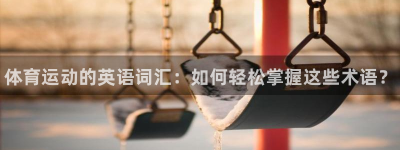 MK体育官方正版app娱乐网站：体育运动的英语词汇：如何轻松