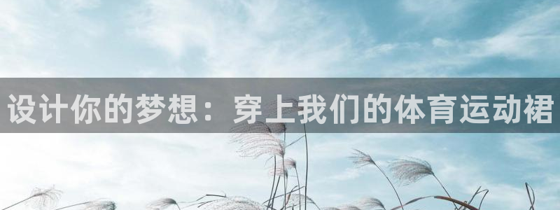MK体育官网下载联系电话：设计你的梦想：穿上我们的体