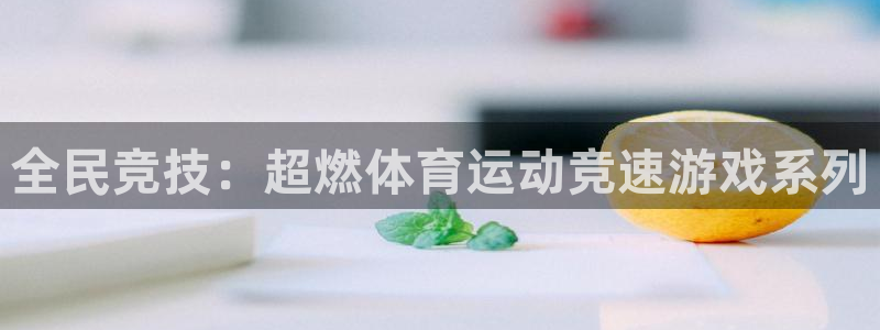 MK体育官方正版app娱乐是那个系列的台子：全民竞技：超燃体