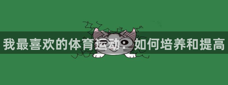 MK体育官网下载注册：我最喜欢的体育运动：如何培养和提高